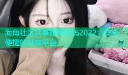 海角社区共享账号密码2022：安全便捷的共享平台