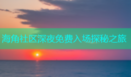 海角社区深夜免费入场探秘之旅