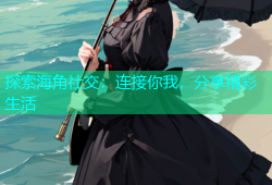 探索海角社交：连接你我，分享精彩生活