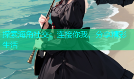 探索海角社交：连接你我，分享精彩生活