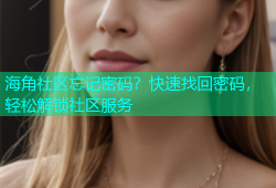 海角社区忘记密码？快速找回密码，轻松解锁社区服务