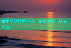 海角网站登录入口：免费影视与社交平台