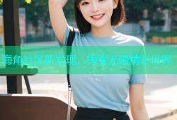 海角社区新发现，探索无限精彩世界