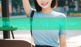 海角社区新发现，探索无限精彩世界