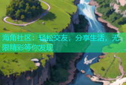 海角社区：轻松交友，分享生活，无限精彩等你发现