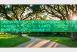 海角社区破解版账号：畅享无限，零距离私密互动海角社区破解版账号：解锁全部，午夜影院任你选海角社区破解版账号：免费体验，高清资源随心看