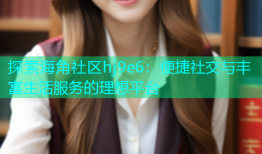 探索海角社区hj9e6：便捷社交与丰富生活服务的理想平台