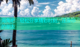 海角吧：轻松分享精彩时刻，连接你的朋友