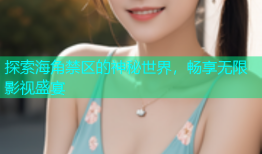 探索海角禁区的神秘世界，畅享无限影视盛宴