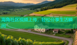 海角社区视频上传，轻松分享生活瞬间