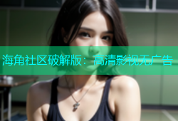 海角社区破解版：高清影视无广告