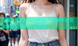 海角社区签名验证失败？了解平台安全保障和身份认证功能