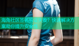 海角社区签名验证失败？快速解决方案助你提升安全性