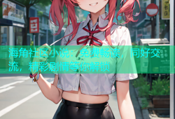 海角社区小说：免费畅读，同好交流，精彩剧情等你解锁