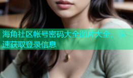 海角社区帐号密码大全图片大全，快速获取登录信息