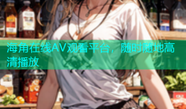 海角在线AV观看平台，随时随地高清播放