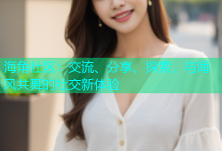 海角社区：交流、分享、探索，与海风共舞的社交新体验