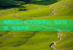 海角社区：社交交友平台，实时互动、自由交流