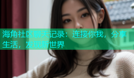 海角社区聊天记录：连接你我，分享生活，发现新世界