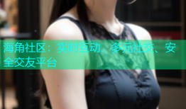 海角社区：实时互动、多元社交、安全交友平台