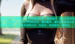 海角社区：无限福利，等你来海角社区：独家福利，精彩无限海角社区：免费看片，告别付费海角社区：最新最热，福利速递海角社区：黑名单屏蔽，安心畅享海角社区：免登录，高清福利一键拥有