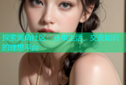 探索海角社区：分享生活、交流知识的理想平台