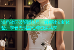 海角社区破解版账号：解锁社交新体验，享受无限互动与资源共享