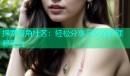 探索海角社区：轻松分享与交流的理想平台
