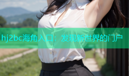 hj2bc海角入口：发现新世界的门户