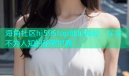 海角社区hj595top地址揭秘，探索不为人知的秘密世界