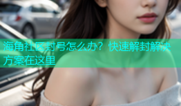 海角社区封号怎么办？快速解封解决方案在这里