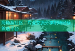 海角涯社区：专业交流分享职场经验首选平台