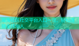 海角社区社交平台入口一览，轻松连接全球华人