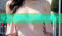 探索hj海角登录的秘密与魅力