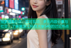 探索海角社区：实时互动、多元内容分享与社交，了解黑龙江科技大学S40的讨论热点