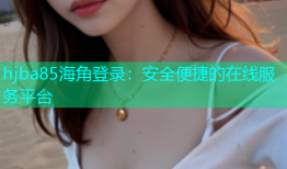 hjba85海角登录：安全便捷的在线服务平台