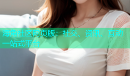 海角社区网页版：社交、资讯、互动一站式平台