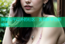 探索知乎以外的社区：发现新平台新视角