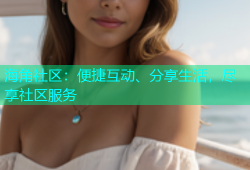 海角社区：便捷互动、分享生活，尽享社区服务
