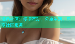 海角社区：便捷互动、分享生活，尽享社区服务