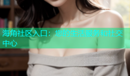 海角社区入口：您的生活服务和社交中心