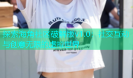 探索海角社区破解版v1.0：社交互动与创意无限的虚拟世界