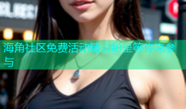 海角社区免费活动精彩纷呈等你来参与