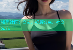 海角社区：交友、视频分享、社交一站式