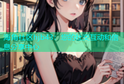 海角社区hjb43：您的社交互动和信息分享中心