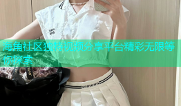 海角社区独特视频分享平台精彩无限等你探索