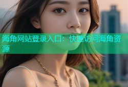 海角网站登录入口：快速访问海角资源