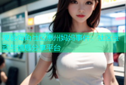 揭秘海角社区惠州妈妈事件：社区互动与信息分享平台
