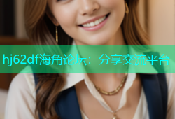 hj62df海角论坛：分享交流平台