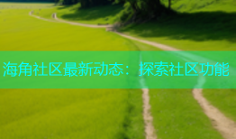 海角社区最新动态：探索社区功能